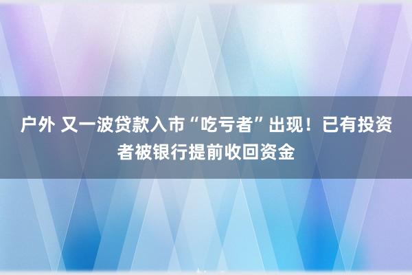 户外 又一波贷款入市“吃亏者”出现！已有投资者被银行提前收回资金
