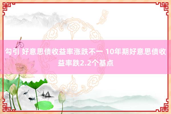 勾引 好意思债收益率涨跌不一 10年期好意思债收益率跌2.2个基点