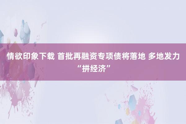 情欲印象下载 首批再融资专项债将落地 多地发力“拼经济”